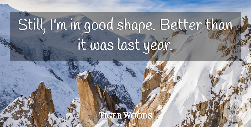 Tiger Woods Quote About Good, Last: Still Im In Good Shape...