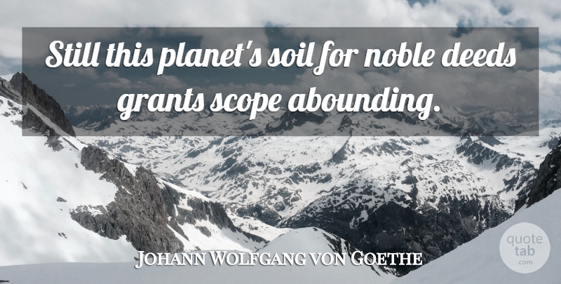 Johann Wolfgang von Goethe Quote About Deeds, Soil, Noble: Still This Planets Soil For...