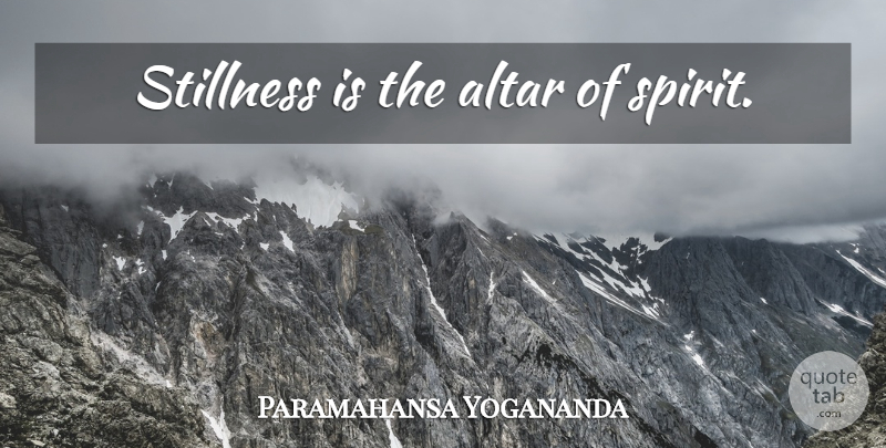 Paramahansa Yogananda Quote About Spirit, Altars, Stillness: Stillness Is The Altar Of...