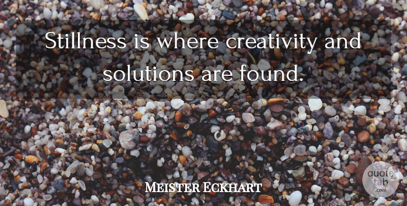 Meister Eckhart Quote About Creativity, Found, Solutions: Stillness Is Where Creativity And...