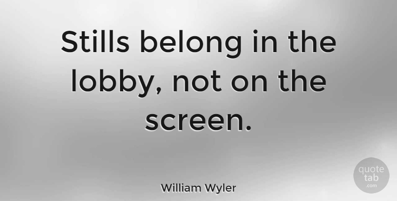 William Wyler Quote About Stills, Screens: Stills Belong In The Lobby...