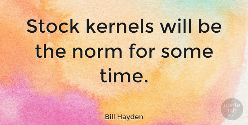Bill Hayden Quote About Norm, Kernel: Stock Kernels Will Be The...
