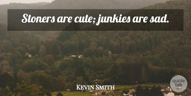 Kevin Smith Quote About Cute, Stoners, Junkie: Stoners Are Cute Junkies Are...