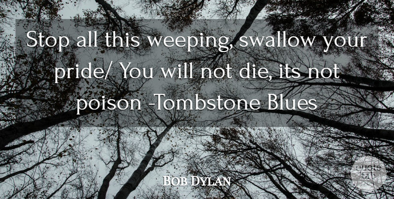 Bob Dylan Quote About Tombstone, Pride, Poison: Stop All This Weeping Swallow...