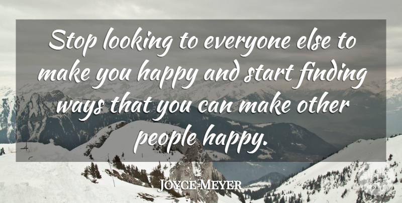 Joyce Meyer Quote About People, Way, Make You Happy: Stop Looking To Everyone Else...