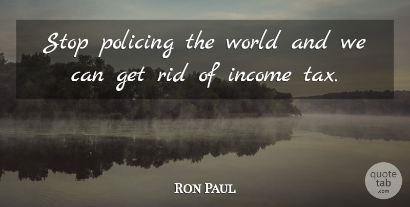 Ron Paul Quote About Income, World, Taxes: Stop Policing The World And...