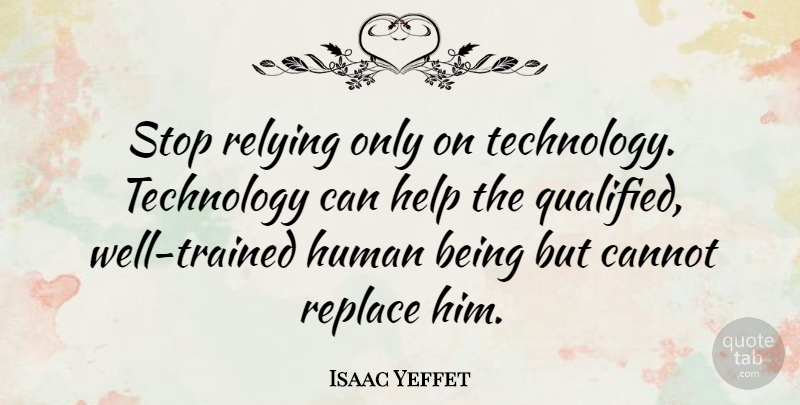 Isaac Yeffet Quote About Cannot, Human, Relying, Replace, Technology: Stop Relying Only On Technology...