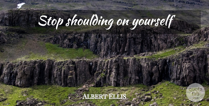 Albert Ellis Quote About undefined: Stop Shoulding On Yourself...