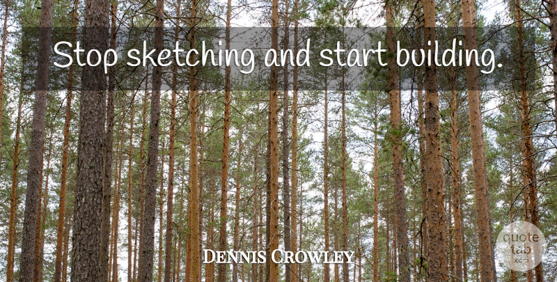 Dennis Crowley Quote About Sketching, Building: Stop Sketching And Start Building...