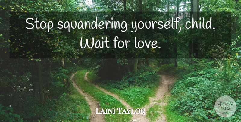 Laini Taylor Quote About Children, Waiting, Squandering: Stop Squandering Yourself Child Wait...