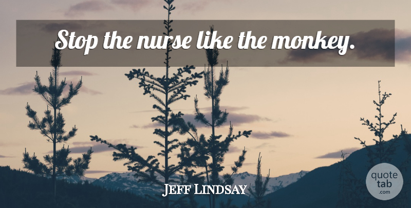 Jeff Lindsay Quote About Nurse, Monkeys: Stop The Nurse Like The...