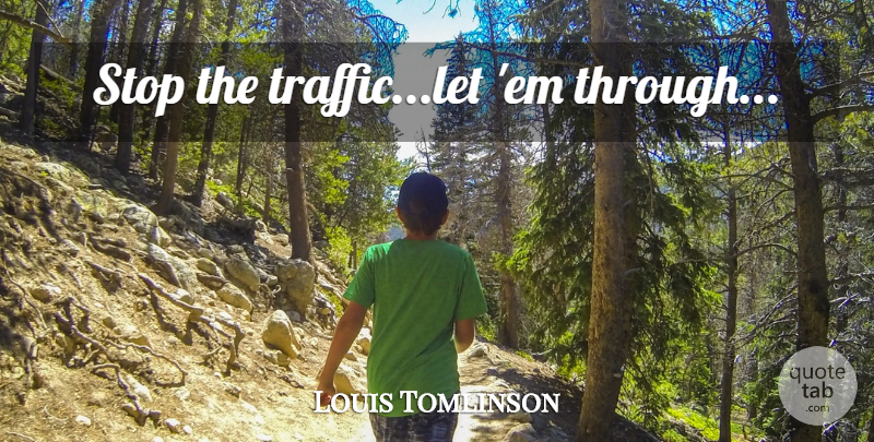 Louis Tomlinson Quote About Ems, Traffic: Stop The Trafficlet Em Through...