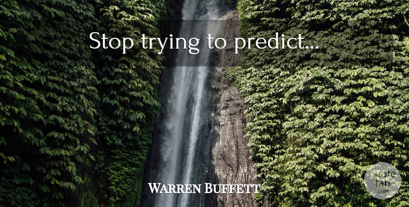 Warren Buffett Quote About Trying, Investing, Stop Trying: Stop Trying To Predict...