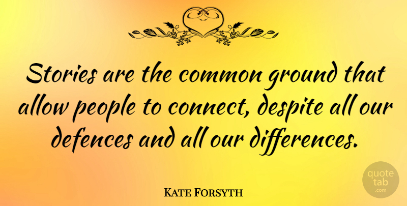 Kate Forsyth Quote About Allow, Despite, People, Stories: Stories Are The Common Ground...