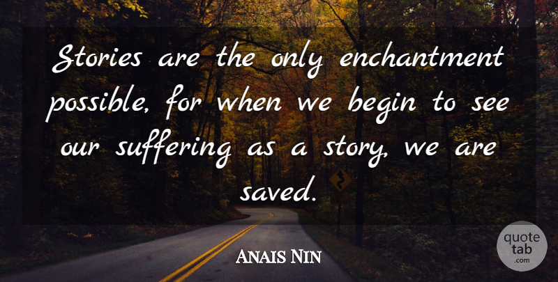 Anais Nin Quote About Suffering, Stories, Enchantment: Stories Are The Only Enchantment...