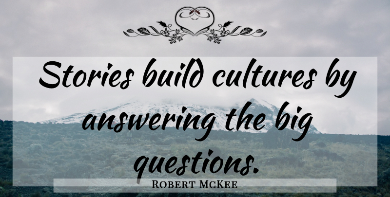 Robert McKee Quote About Culture, Stories, Bigs: Stories Build Cultures By Answering...