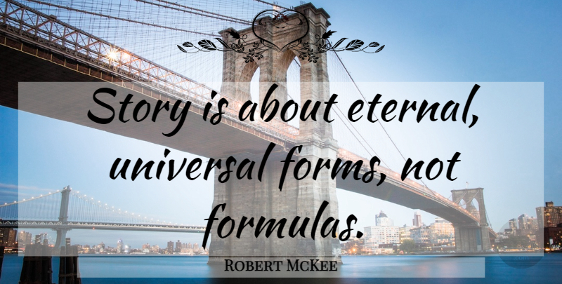 Robert McKee Quote About Stories, Form, Universal: Story Is About Eternal Universal...