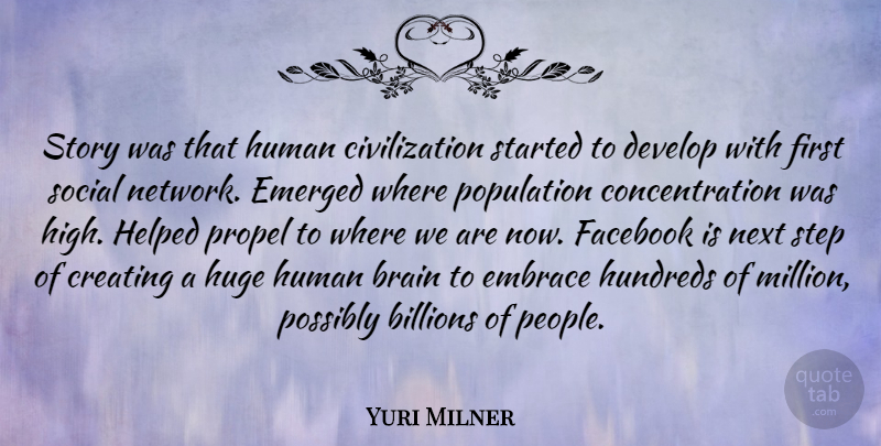 Yuri Milner Quote About Billions, Civilization, Concentration, Develop, Embrace: Story Was That Human Civilization...