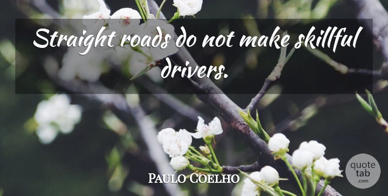 Paulo Coelho Quote About Drivers, Skillful: Straight Roads Do Not Make...