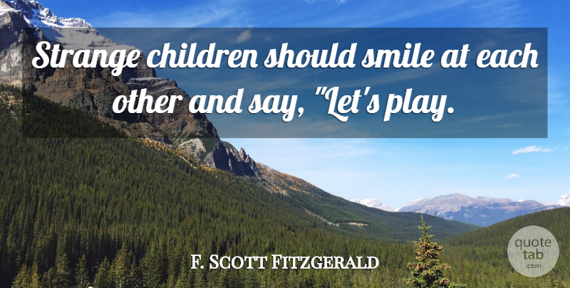 F. Scott Fitzgerald Quote About Children, Play, Strange: Strange Children Should Smile At...