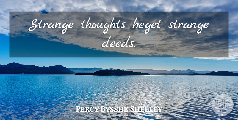 Percy Bysshe Shelley Quote About Deeds, Strange, Begets: Strange Thoughts Beget Strange Deeds...