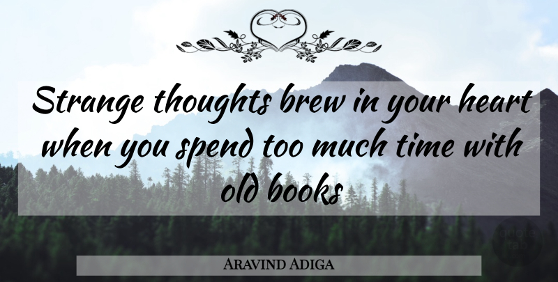 Aravind Adiga Quote About Book, Heart, Too Much: Strange Thoughts Brew In Your...
