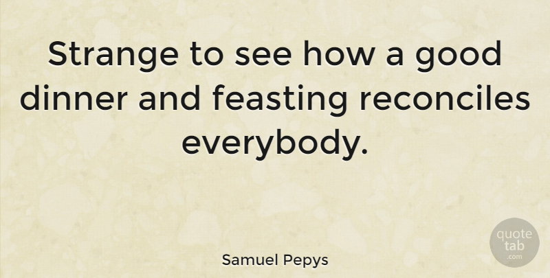 Samuel Pepys Quote About Dinner, Strange, Feasting: Strange To See How A...