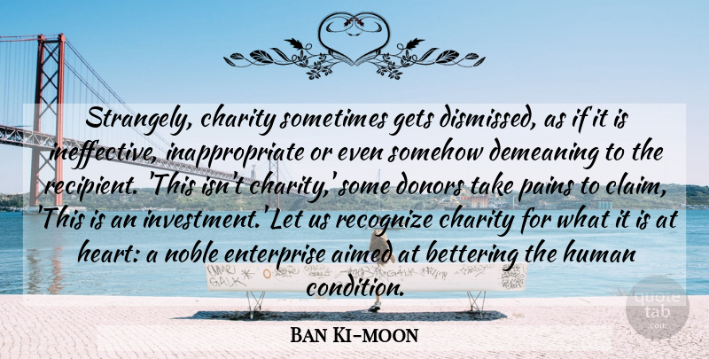 Ban Ki-moon Quote About Demeaning, Donors, Enterprise, Gets, Human: Strangely Charity Sometimes Gets Dismissed...