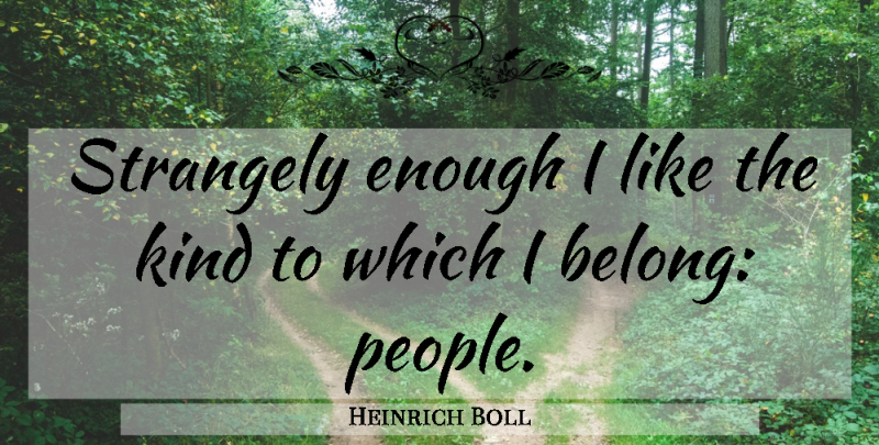 Heinrich Boll Quote About People, Kind, Enough: Strangely Enough I Like The...