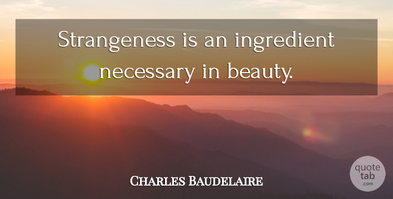 Charles Baudelaire Quote About Ingredients, Strangeness: Strangeness Is An Ingredient Necessary...