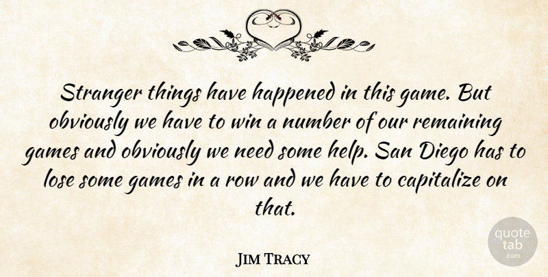 Jim Tracy Quote About Capitalize, Diego, Games, Happened, Lose: Stranger Things Have Happened In...