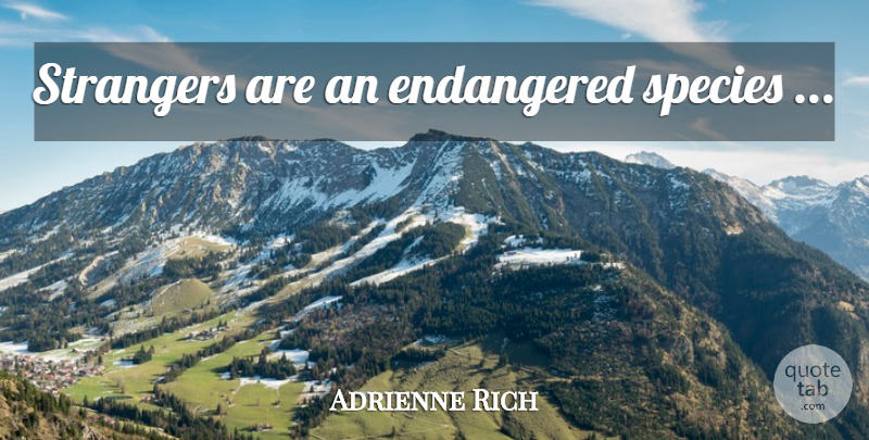 Adrienne Rich Quote About Stranger, Endangered Species, Species: Strangers Are An Endangered Species...