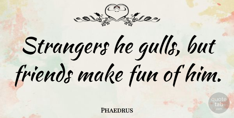Phaedrus Quote About undefined: Strangers He Gulls But Friends...