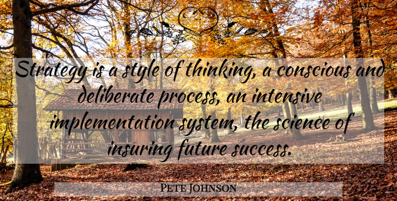 Pete Johnson Quote About Conscious, Deliberate, Future, Intensive, Science: Strategy Is A Style Of...