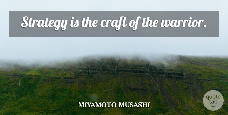 Miyamoto Musashi Quote About Art, Warrior, Crafts: Strategy Is The Craft Of...
