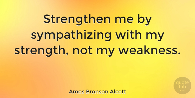 Amos Bronson Alcott Quote About Strength, Sympathy, Teaching: Strengthen Me By Sympathizing With...