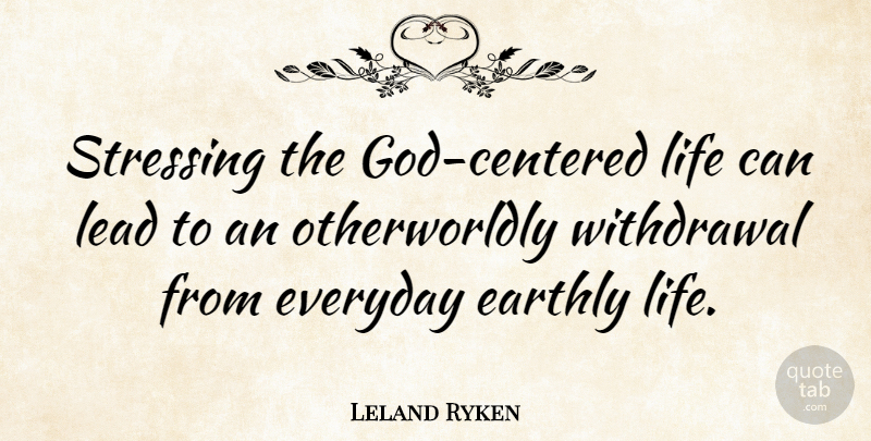 Leland Ryken Quote About Stress, Everyday, Withdrawal: Stressing The God Centered Life...