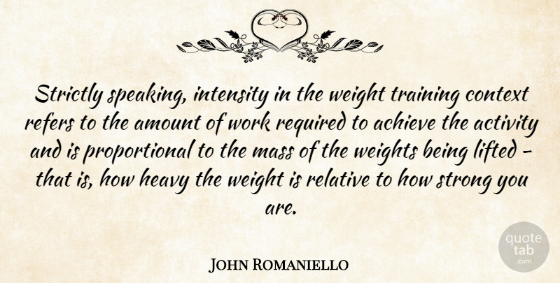 John Romaniello Quote About Achieve, Activity, Amount, Context, Heavy: Strictly Speaking Intensity In The...