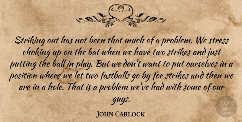 John Carlock Quote About Ball, Bat, Choking, Ourselves, Position: Striking Out Has Not Been...
