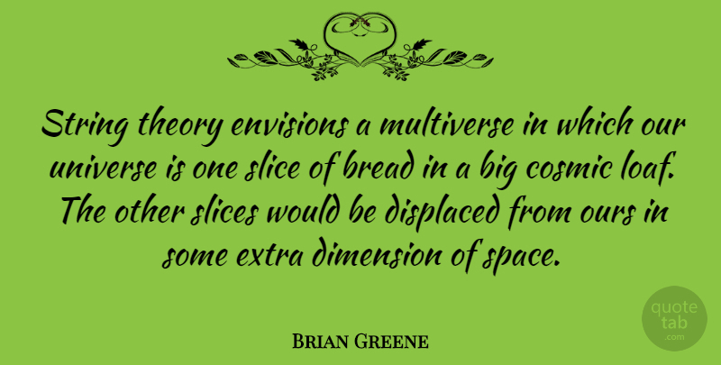 Brian Greene Quote About Space, Bread, Dimensions: String Theory Envisions A Multiverse...