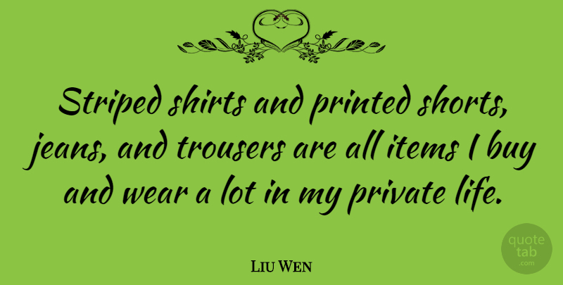 Liu Wen Quote About Buy, Items, Life, Printed, Private: Striped Shirts And Printed Shorts...