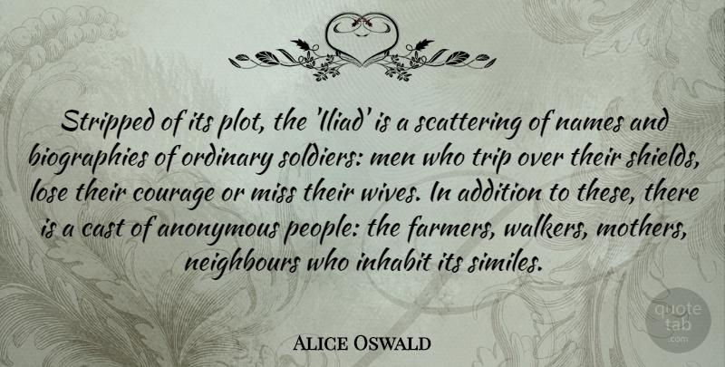 Alice Oswald Quote About Addition, Anonymous, Cast, Courage, Inhabit: Stripped Of Its Plot The...