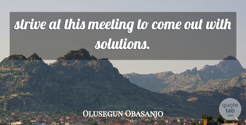 Olusegun Obasanjo Quote About Meeting, Strive: Strive At This Meeting To...