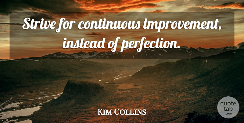 Kim Collins Quote About Perfection, Improvement, Strive: Strive For Continuous Improvement Instead...