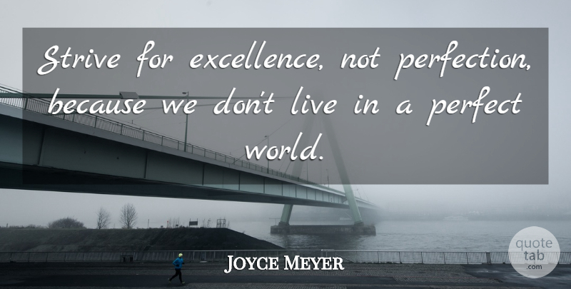 Joyce Meyer Quote About Perfect, Excellence, World: Strive For Excellence Not Perfection...