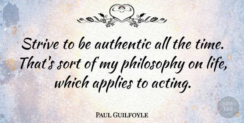 Paul Guilfoyle Quote About Philosophy, Acting, Life Philosophy: Strive To Be Authentic All...