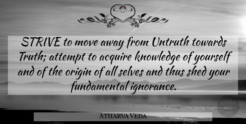 Atharva Veda Quote About Acquire, Attempt, Knowledge, Move, Origin: Strive To Move Away From...