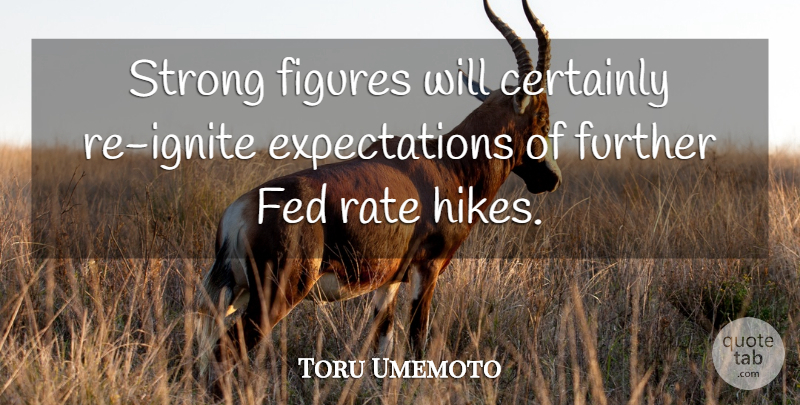 Toru Umemoto Quote About Certainly, Fed, Figures, Further, Rate: Strong Figures Will Certainly Re...