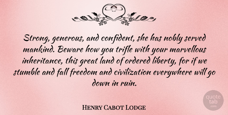 Henry Cabot Lodge Quote About Beware, Civilization, Everywhere, Fall, Freedom: Strong Generous And Confident She...