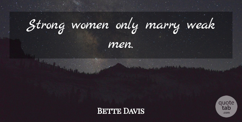 Bette Davis Quote About Girly, Strong Women, Weak Man: Strong Women Only Marry Weak...